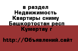  в раздел : Недвижимость » Квартиры сниму . Башкортостан респ.,Кумертау г.